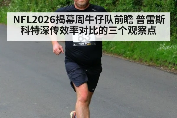 NFL2026揭幕周牛仔队前瞻 普雷斯科特深传效率对比的三个观察点 - hth
