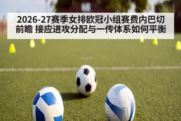 2026-27赛季女排欧冠小组赛费内巴切前瞻 接应进攻分配与一传体系如何平衡