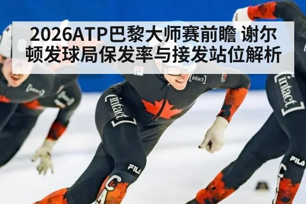 2026ATP巴黎大师赛前瞻 谢尔顿发球局保发率与接发站位解析