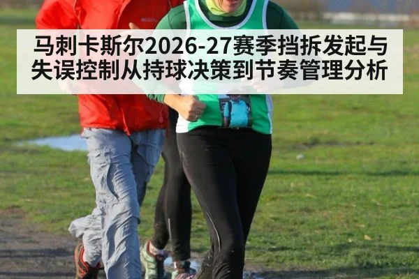 马刺卡斯尔2026-27赛季挡拆发起与失误控制从持球决策到节奏管理分析